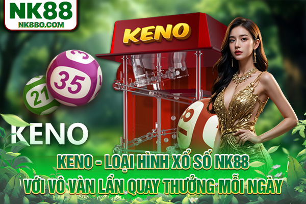 Keno - Loại hình xổ số NK88 với vô vàn lần quay thưởng mỗi ngày