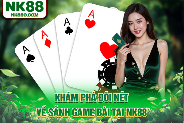 Khám phá đôi nét về sảnh game bài tại NK88