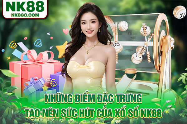Những điểm đặc trưng tạo nên sức hút của xổ số NK88
