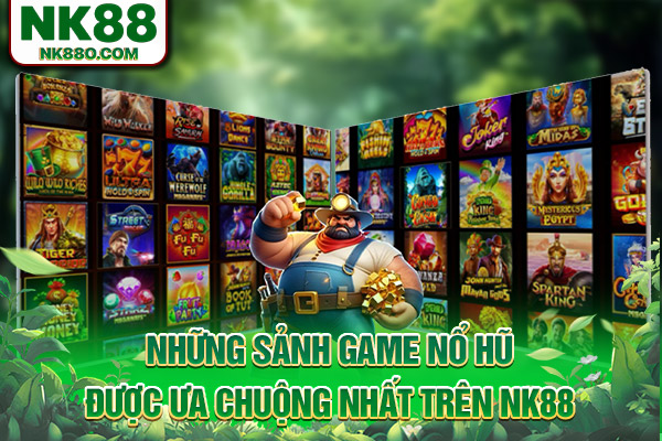 Những sảnh game nổ hũ được ưa chuộng nhất trên NK88