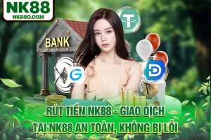 Rút Tiền NK88 - Giao Dịch Tại NK88 An Toàn, Không Bị Lỗi