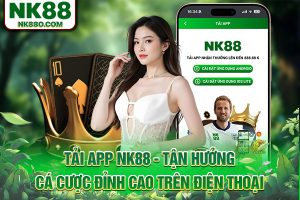 Tải App NK88 Ngay: Trải Nghiệm Cược Tại Thương Hiệu NK88