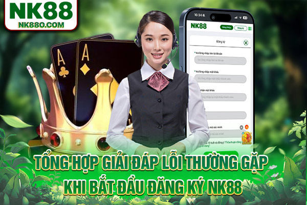 Tổng hợp giải đáp lỗi thường gặp khi bắt đầu đăng ký NK88