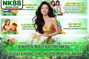 Khuyến Mãi Tân Thủ NK88 - Ưu Đãi Cho Người Mới Tại NK88