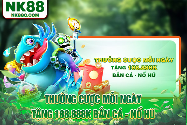 Thưởng cược mỗi ngày tặng 188.888K bắn cá - nổ hũ