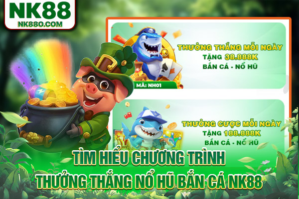 Tìm hiểu chương trình thưởng thắng nổ hũ bắn cá NK88
